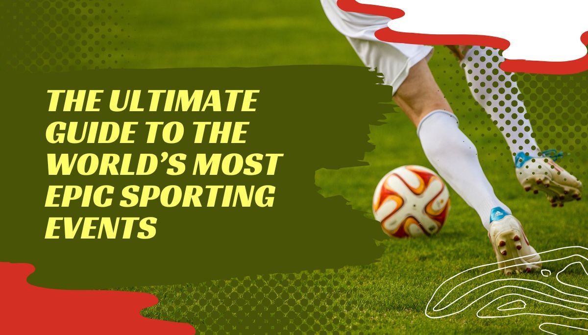 The Ultimate Guide to the World’s Most Epic Sporting Events