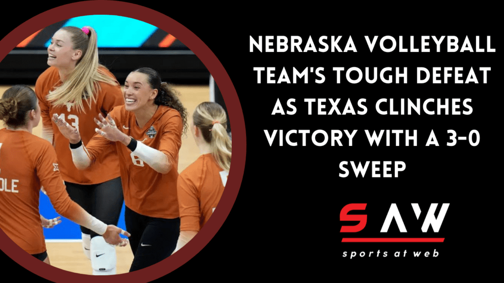 Nebraska Volleyball Team's Tough Defeat as Texas Clinches Victory with a 3-0 Sweep